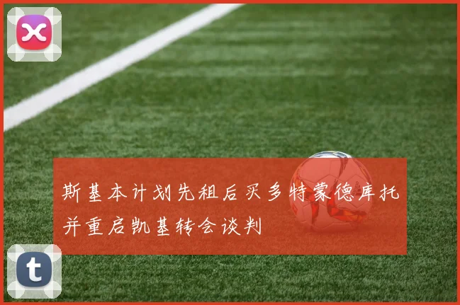 斯基本计划先租后买多特蒙德库托并重启凯基转会谈判