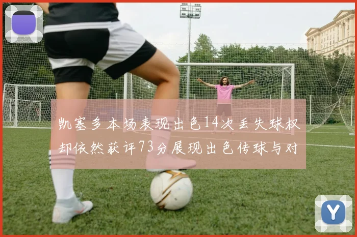 凯塞多本场表现出色14次丢失球权却依然获评73分展现出色传球与对抗能力