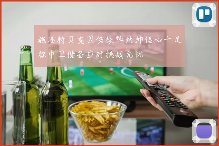 施洛特贝克因伤缺阵纳帅信心十足称中卫储备应对挑战无忧