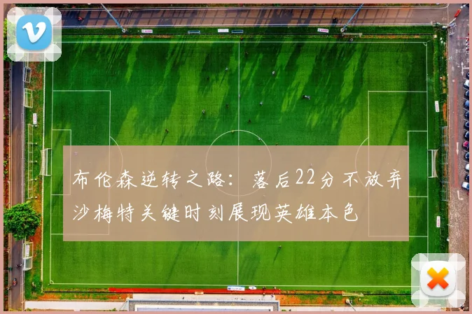 布伦森逆转之路：落后22分不放弃沙梅特关键时刻展现英雄本色