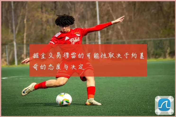 掘金交易穆雷的可能性取决于约基奇的态度与决定