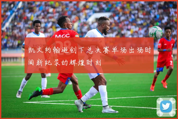 凯文约翰逊创下总决赛单场出场时间新纪录的辉煌时刻